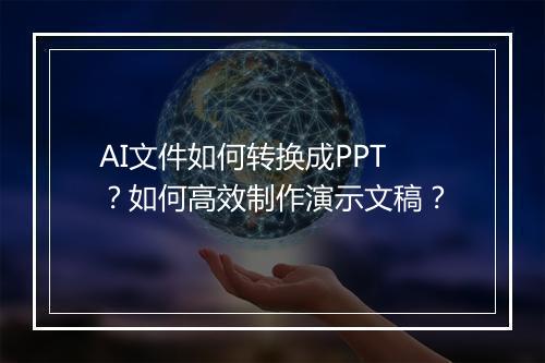 AI文件如何转换成PPT?如何高效制作演示文稿?