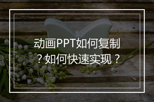 动画PPT如何复制?如何快速实现?
