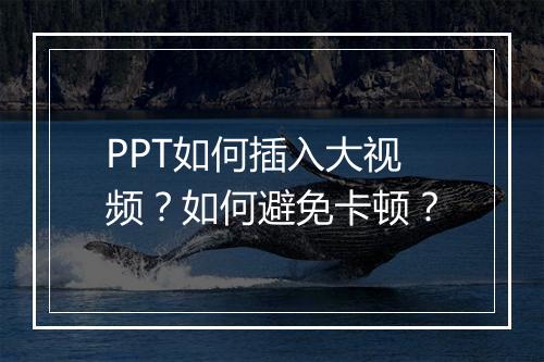PPT如何插入大视频？如何避免卡顿？