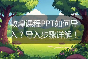 敦煌课程PPT如何导入？导入步骤详解！
