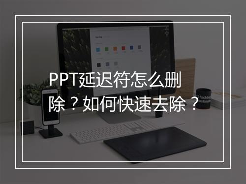 PPT延迟符怎么删除？如何快速去除？