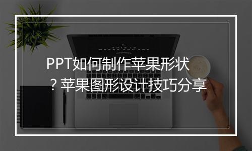 PPT如何制作苹果形状？苹果图形设计技巧分享