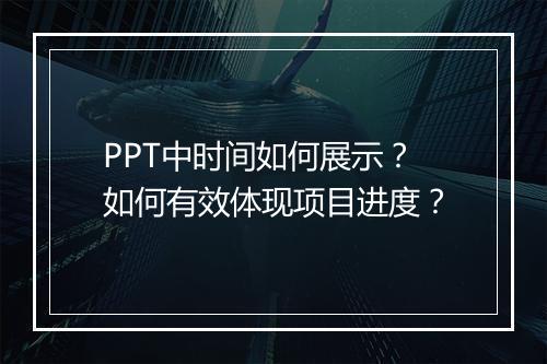 PPT中时间如何展示？如何有效体现项目进度？