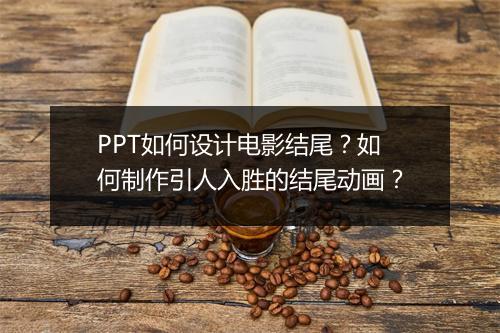 PPT如何设计电影结尾？如何制作引人入胜的结尾动画？