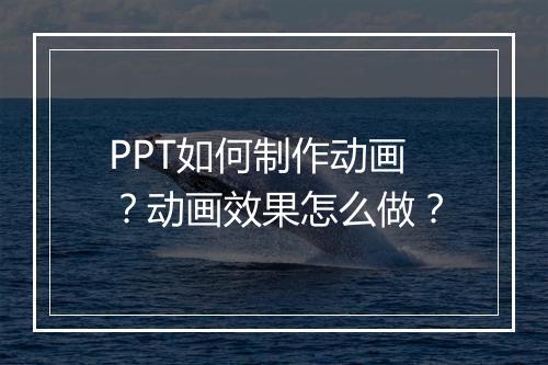 PPT如何制作动画？动画效果怎么做？