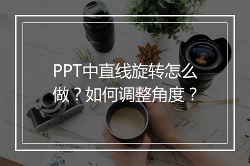 PPT中直线旋转怎么做？如何调整角度？