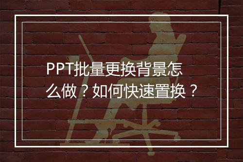 PPT批量更换背景怎么做？如何快速置换？