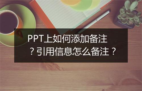 PPT上如何添加备注？引用信息怎么备注？