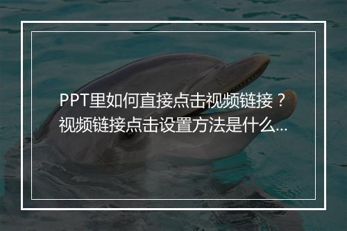 PPT里如何直接点击视频链接?视频链接点击设置方法是什么?