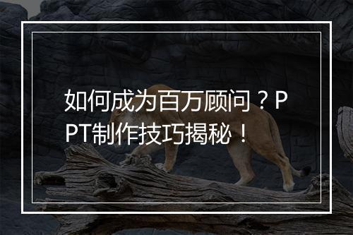 如何成为百万顾问？PPT制作技巧揭秘！