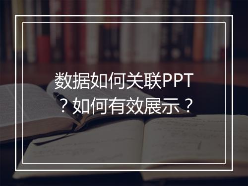 数据如何关联PPT？如何有效展示？