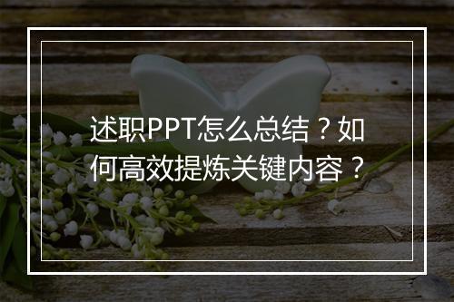 述职PPT怎么总结？如何高效提炼关键内容？