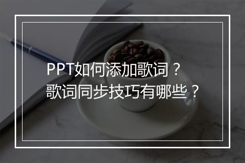 PPT如何添加歌词？歌词同步技巧有哪些？