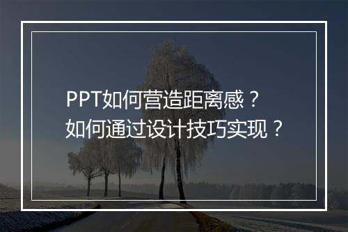 PPT如何营造距离感？如何通过设计技巧实现？
