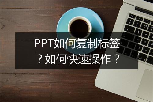 PPT如何复制标签?如何快速操作?