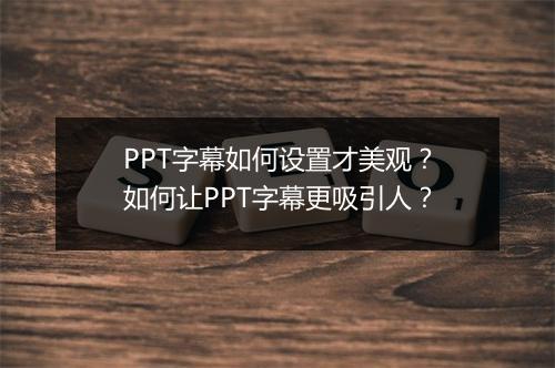 PPT字幕如何设置才美观？如何让PPT字幕更吸引人？