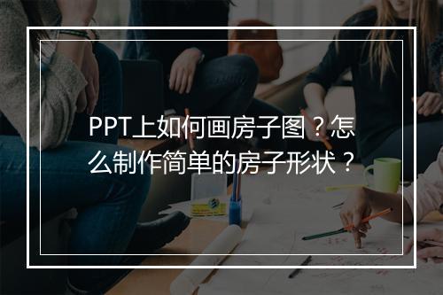PPT上如何画房子图？怎么制作简单的房子形状？