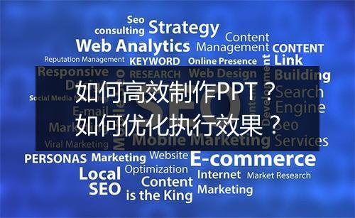 如何高效制作PPT?如何优化执行效果?