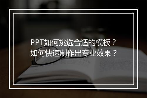 PPT如何挑选合适的模板?如何快速制作出专业效果?