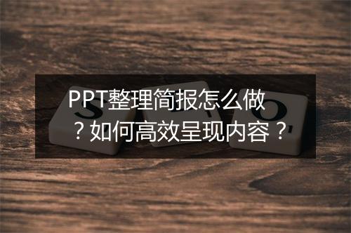 PPT整理简报怎么做？如何高效呈现内容？