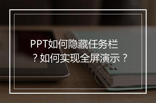 PPT如何隐藏任务栏？如何实现全屏演示？