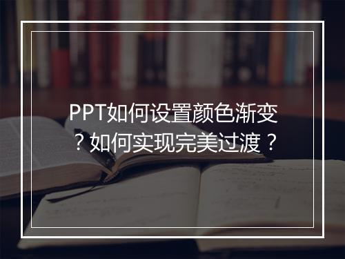 PPT如何设置颜色渐变？如何实现完美过渡？