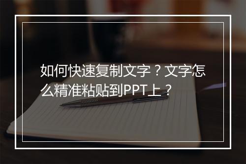如何快速复制文字？文字怎么精准粘贴到PPT上？