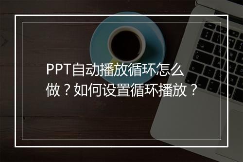 PPT自动播放循环怎么做？如何设置循环播放？