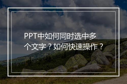 PPT中如何同时选中多个文字?如何快速操作?