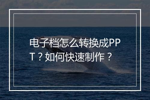 电子档怎么转换成PPT？如何快速制作？