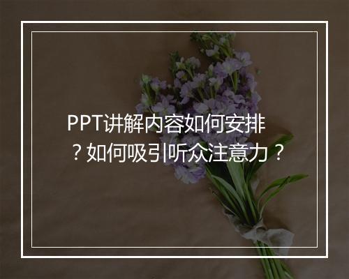 PPT讲解内容如何安排？如何吸引听众注意力？