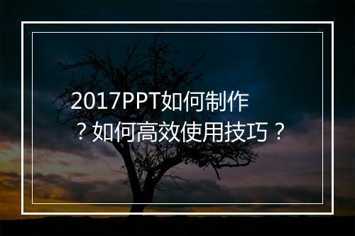 2017PPT如何制作？如何高效使用技巧？