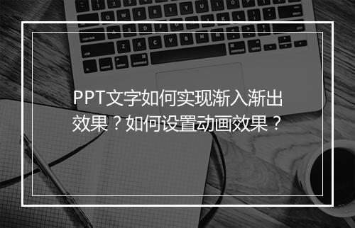 PPT文字如何实现渐入渐出效果？如何设置动画效果？