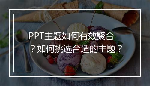 PPT主题如何有效聚合？如何挑选合适的主题？