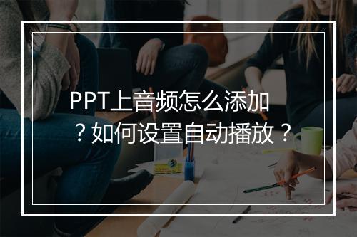 PPT上音频怎么添加？如何设置自动播放？