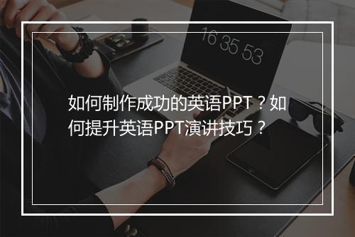 如何制作成功的英语PPT？如何提升英语PPT演讲技巧？