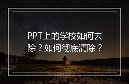 PPT上的学校如何去除？如何彻底清除？