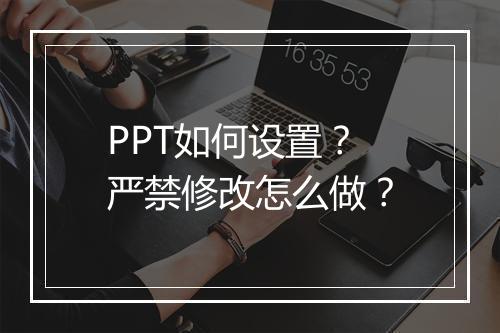 PPT如何设置？严禁修改怎么做？