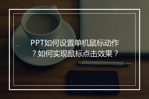 PPT如何设置单机鼠标动作？如何实现鼠标点击效果？