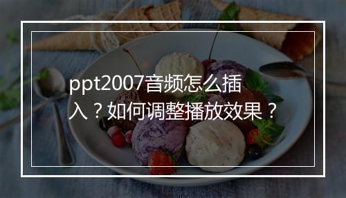 ppt2007音频怎么插入？如何调整播放效果？