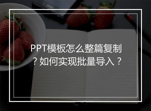 PPT模板怎么整篇复制？如何实现批量导入？