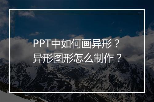 PPT中如何画异形？异形图形怎么制作？