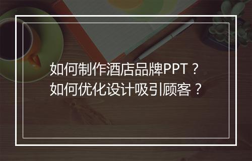 如何制作酒店品牌PPT？如何优化设计吸引顾客？