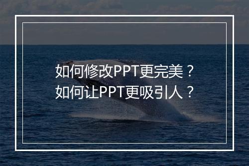 如何修改PPT更完美？如何让PPT更吸引人？