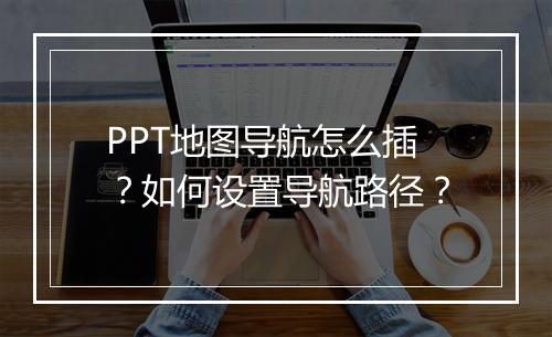 PPT地图导航怎么插？如何设置导航路径？