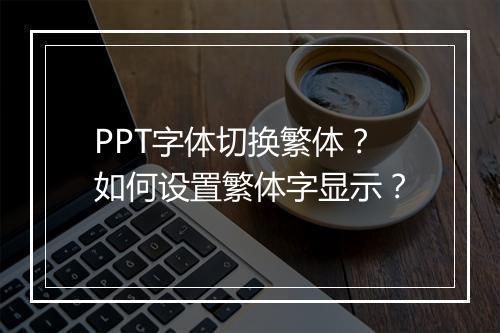 PPT字体切换繁体？如何设置繁体字显示？