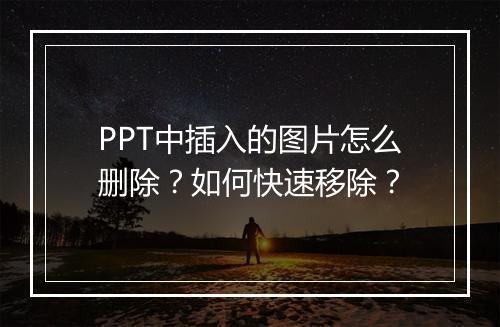 PPT中插入的图片怎么删除？如何快速移除？