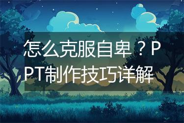 怎么克服自卑？PPT制作技巧详解