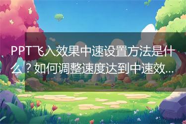 PPT飞入效果中速设置方法是什么?如何调整速度达到中速效果?