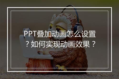 PPT叠加动画怎么设置？如何实现动画效果？